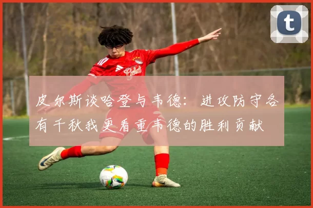 皮尔斯谈哈登与韦德：进攻防守各有千秋我更看重韦德的胜利贡献