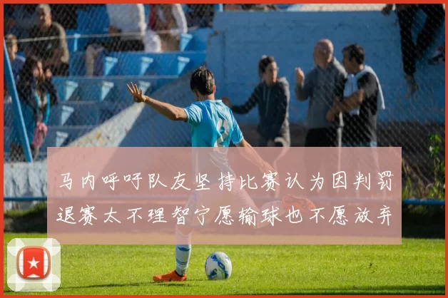 马内呼吁队友坚持比赛认为因判罚退赛太不理智宁愿输球也不愿放弃