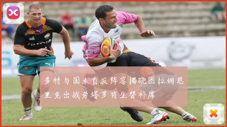 多特与国米首发阵容揭晓图拉姆恩里克出战劳塔罗将坐替补席