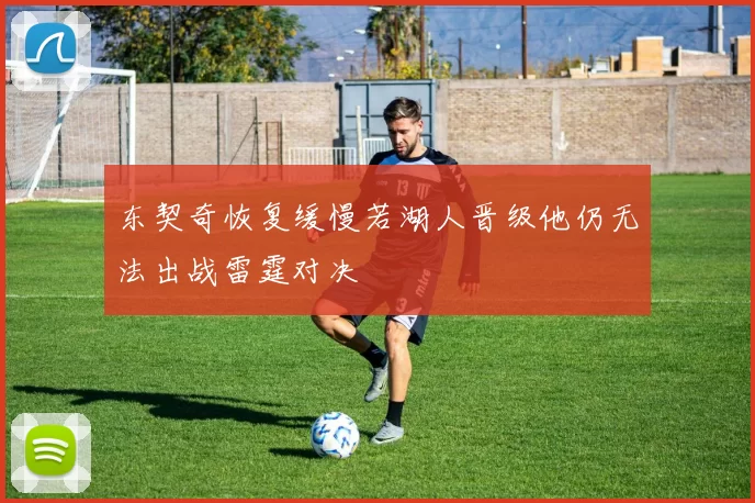 东契奇恢复缓慢若湖人晋级他仍无法出战雷霆对决