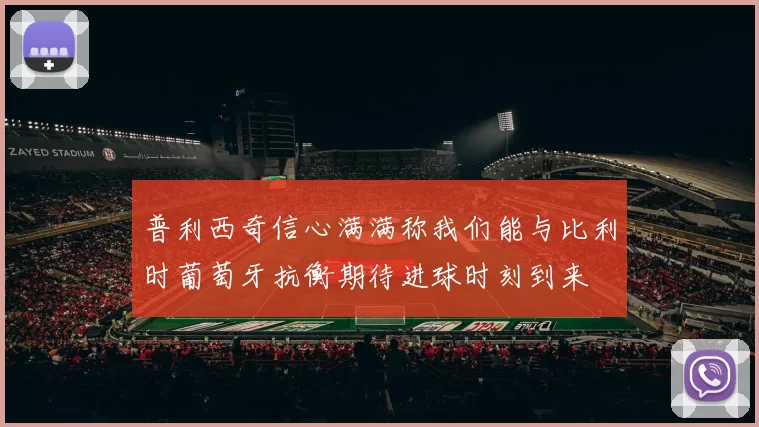 普利西奇信心满满称我们能与比利时葡萄牙抗衡期待进球时刻到来